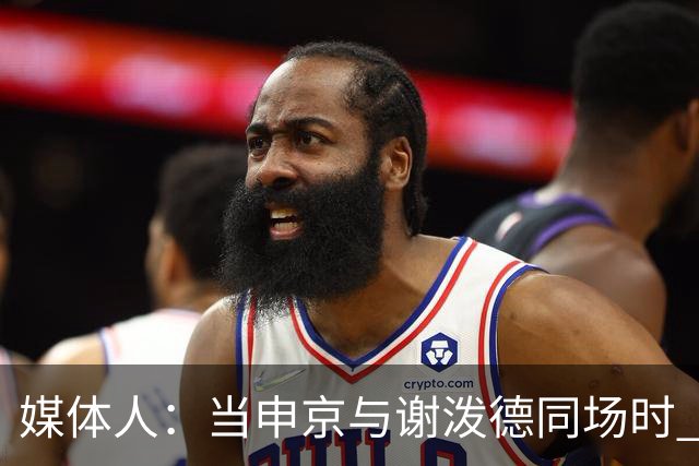 媒体人：当申京与谢泼德同场时 火箭的挡拆防守会被对手无情摧毁